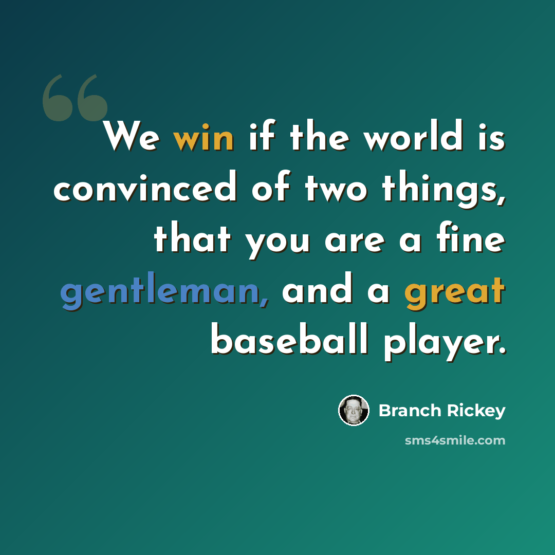 “We win if the world is convinced of two things, that you are a fine gentleman, and a great baseball player.” quote by Branch Rickey