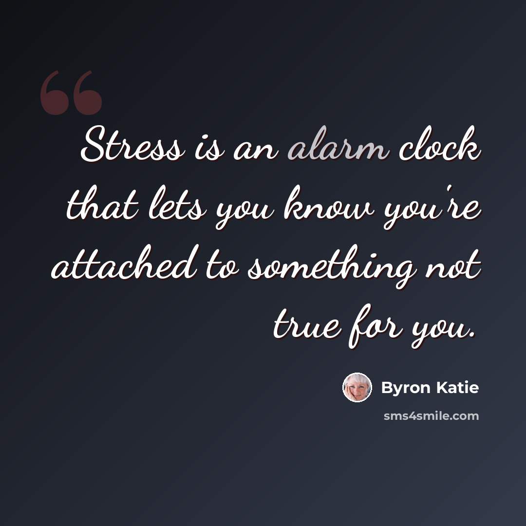 “Stress is an alarm clock that lets you know you're attached to something not true for you.” quote by Byron Katie