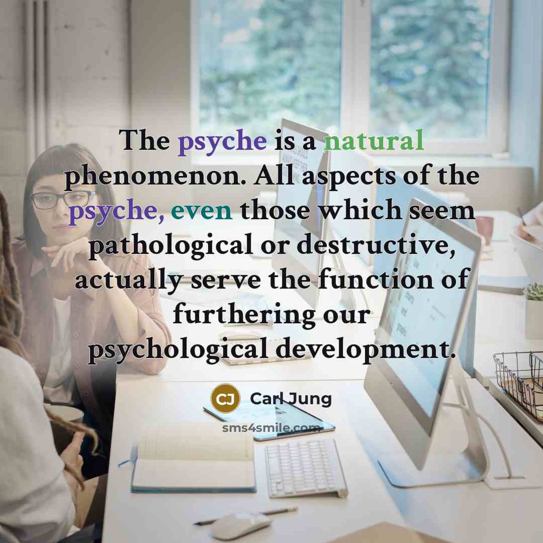 “The psyche is a natural phenomenon. All aspects of the psyche, even those which seem pathological or destructive, actually serve the function of furthering our psychological development.” quote by Carl Jung