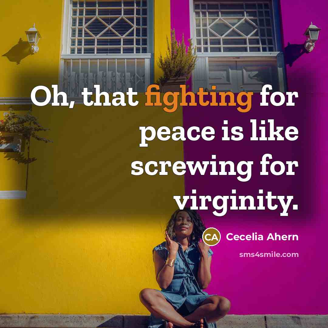 “Oh, that fighting for peace is like screwing for virginity.” quote by Cecelia Ahern