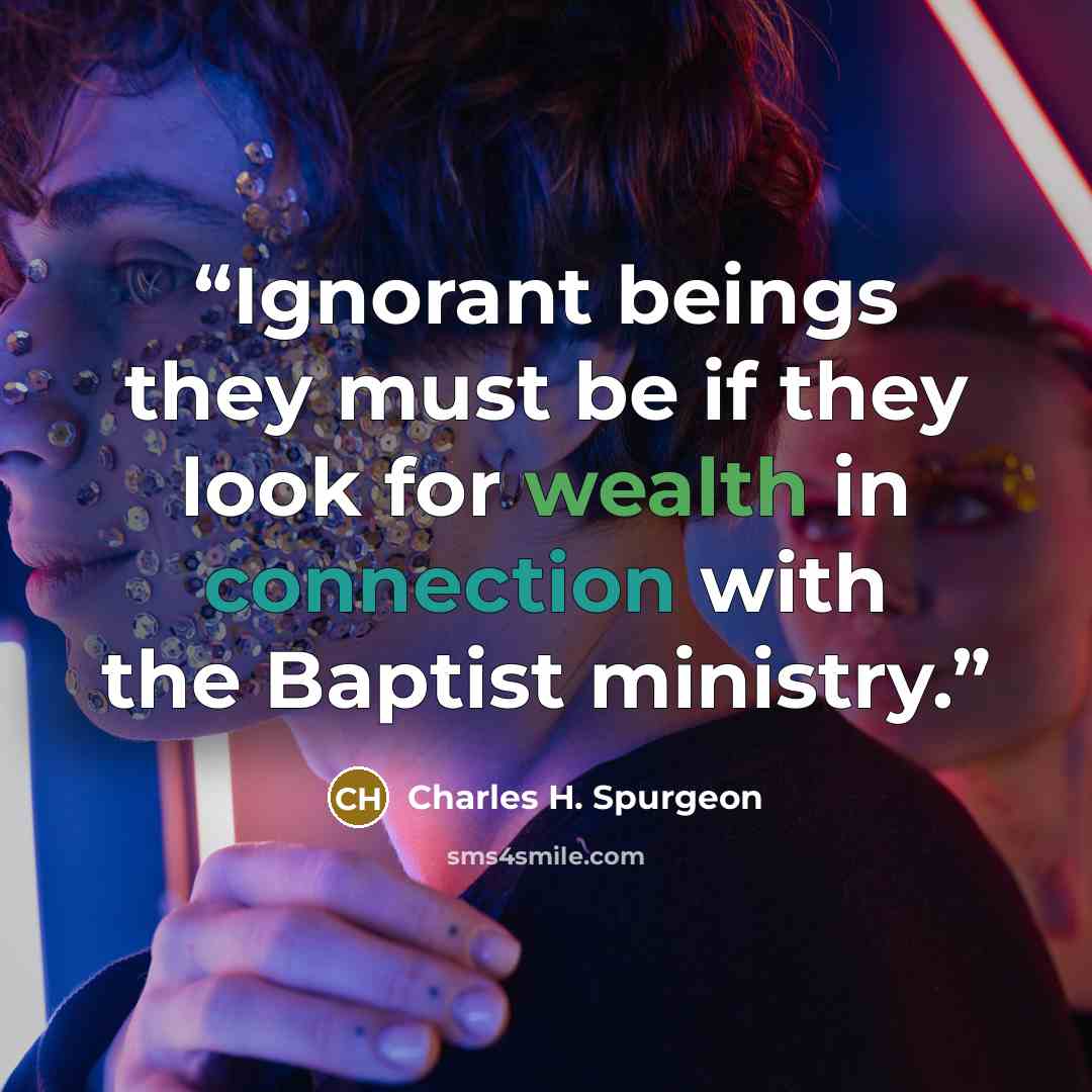 “Ignorant beings they must be if they look for wealth in connection with the Baptist ministry.” quote by Charles H. Spurgeon