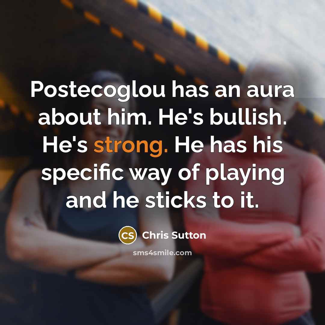 “Postecoglou has an aura about him. He's bullish. He's strong. He has his specific way of playing and he sticks to it.” quote by Chris Sutton