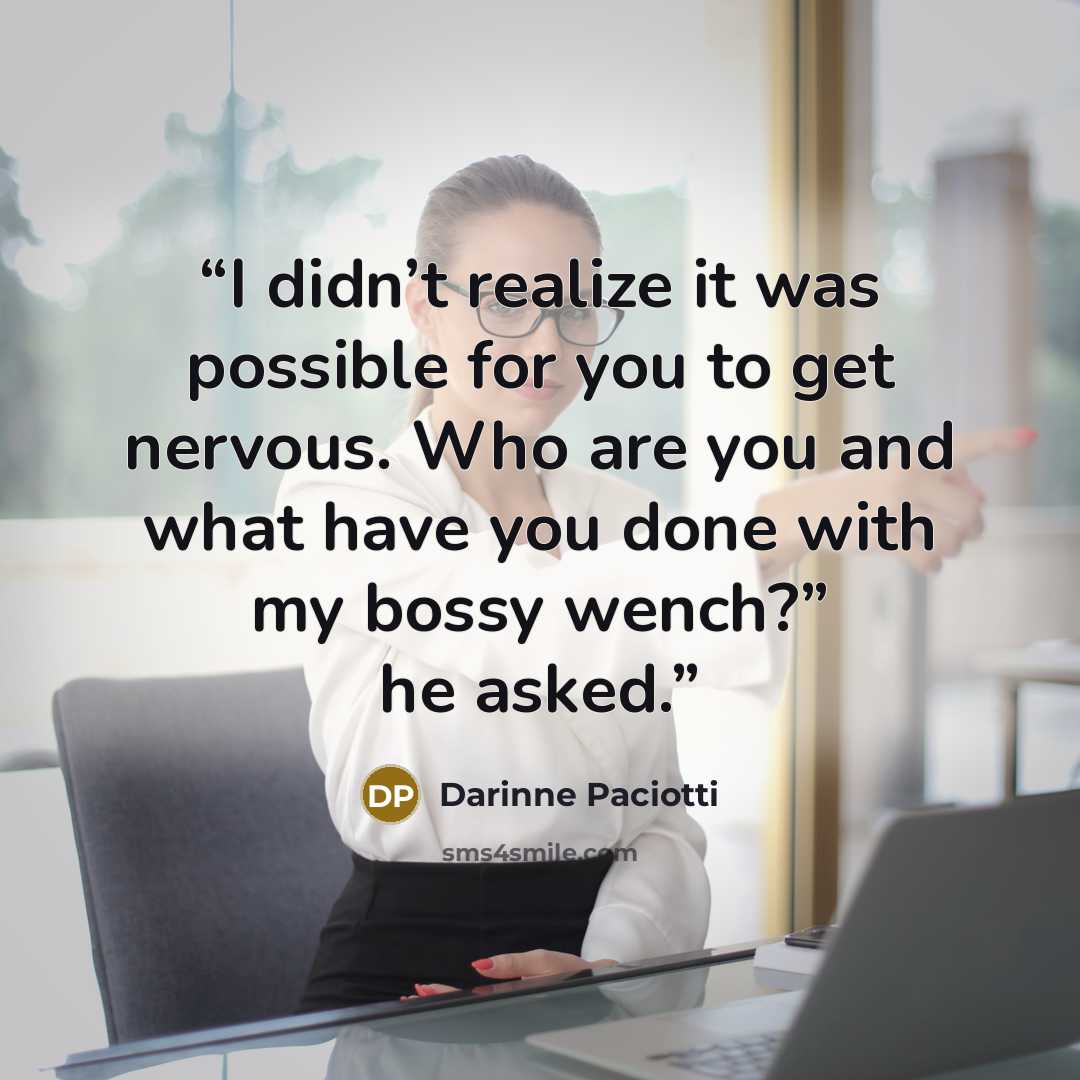 “I didn’t realize it was possible for you to get nervous. Who are you and what have you done with my bossy wench?” he asked.” quote by Darinne Paciotti
