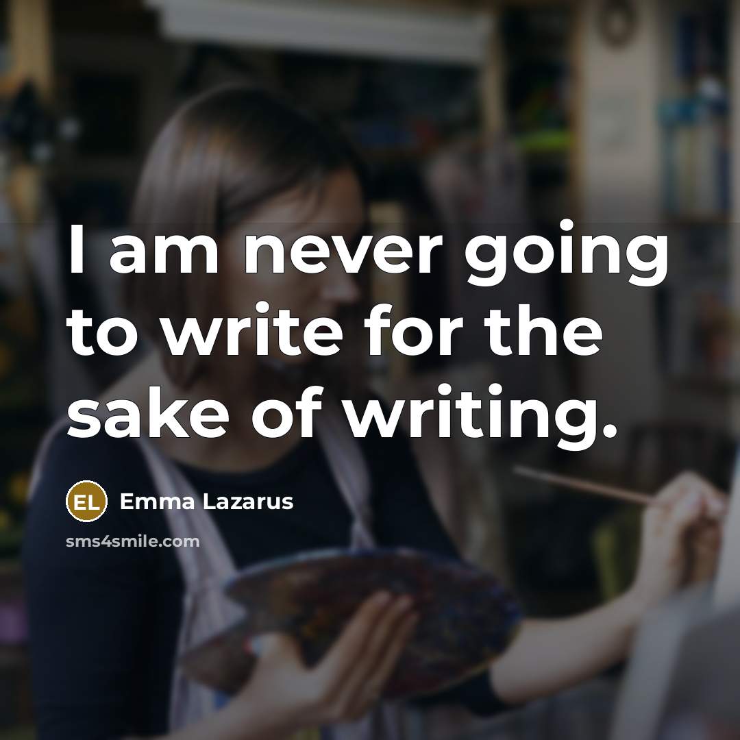 “I am never going to write for the sake of writing.” quote by Emma Lazarus