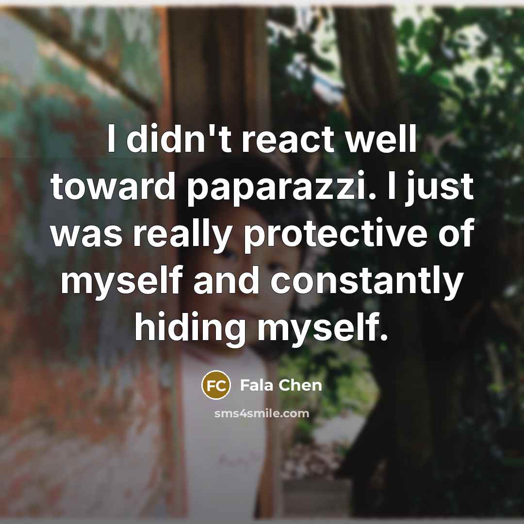 “I didn't react well toward paparazzi. I just was really protective of myself and constantly hiding myself.” quote by Fala Chen