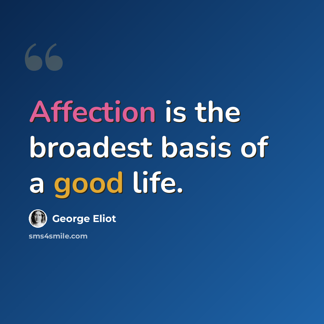 “Affection is the broadest basis of a good life.” quote by George Eliot