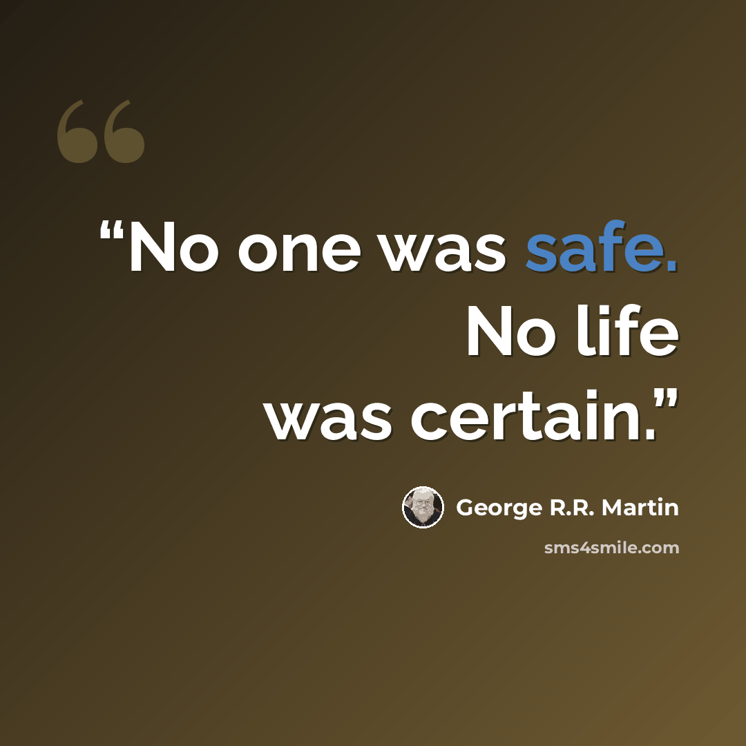 “No one was safe. No life was certain.” quote by George R.R. Martin