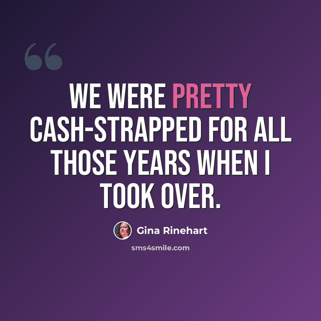 “We were pretty cash-strapped for all those years when I took over.” quote by Gina Rinehart