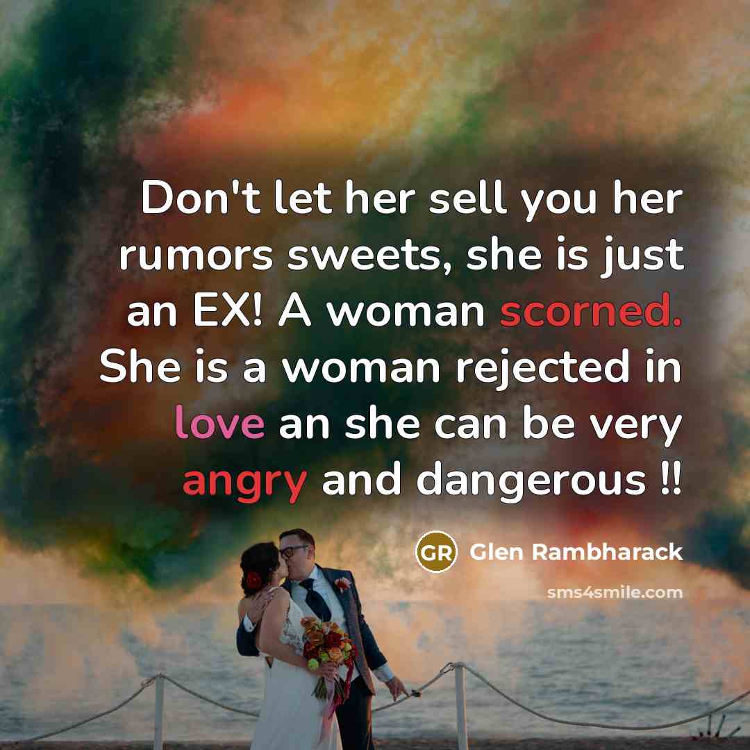 “Don't let her sell you her rumors sweets, she is just an EX! A woman scorned. She is a woman rejected in love an she can be very angry and dangerous !!” quote by Glen Rambharack