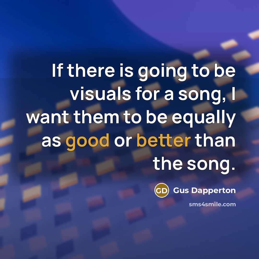 “If there is going to be visuals for a song, I want them to be equally as good or better than the song.” quote by Gus Dapperton