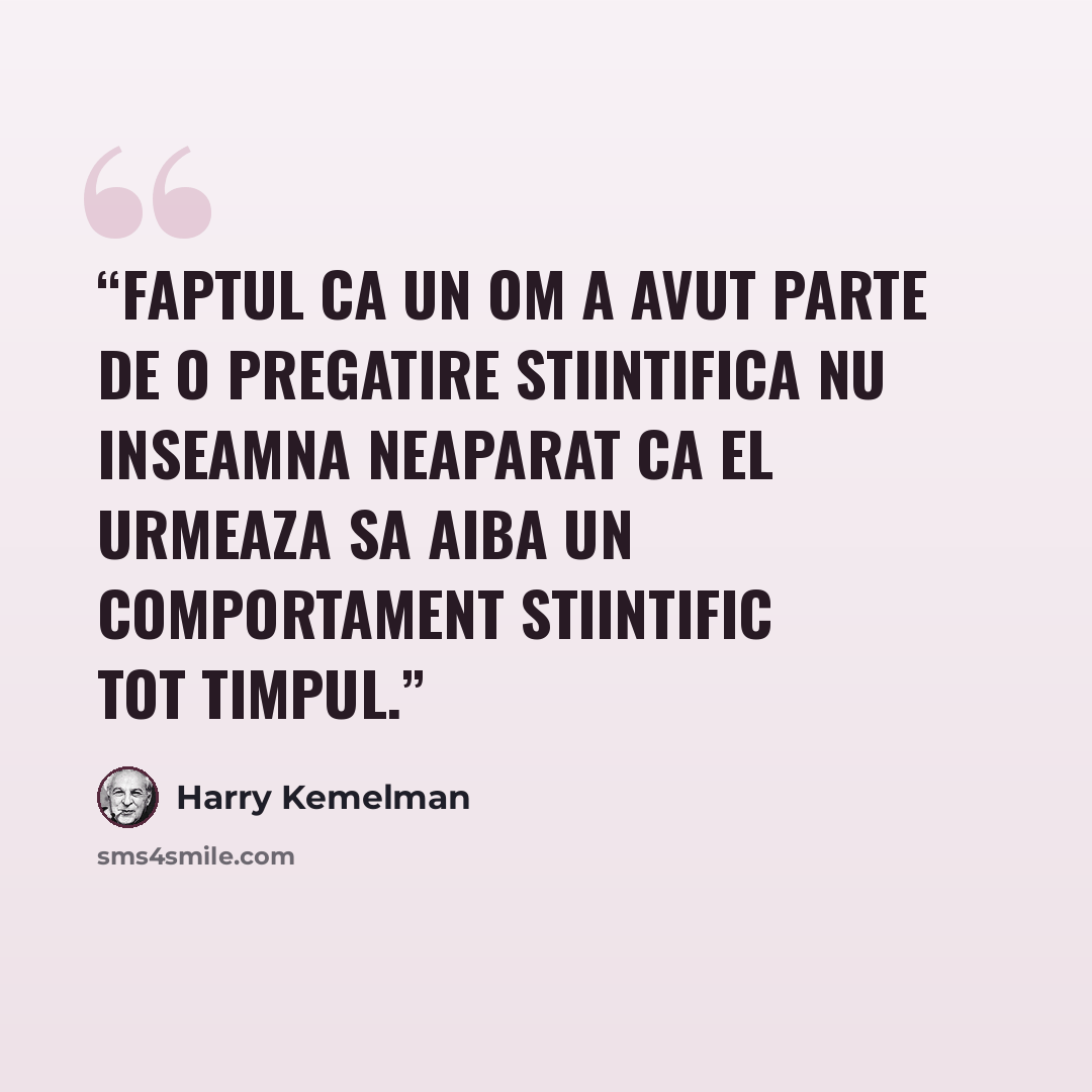 “Faptul ca un om a avut parte de o pregatire stiintifica nu inseamna neaparat ca el urmeaza sa aiba un comportament stiintific tot timpul.” quote by Harry Kemelman