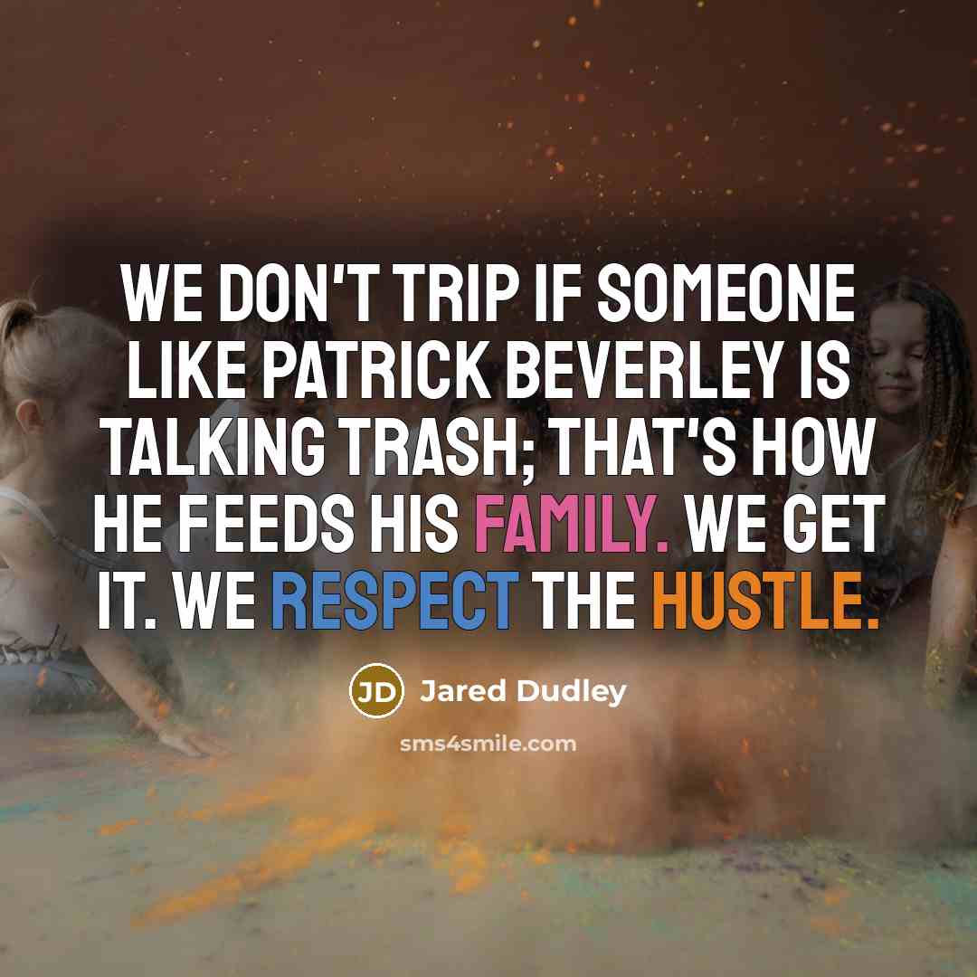 “We don't trip if someone like Patrick Beverley is talking trash; that's how he feeds his family. We get it. We respect the hustle.” quote by Jared Dudley