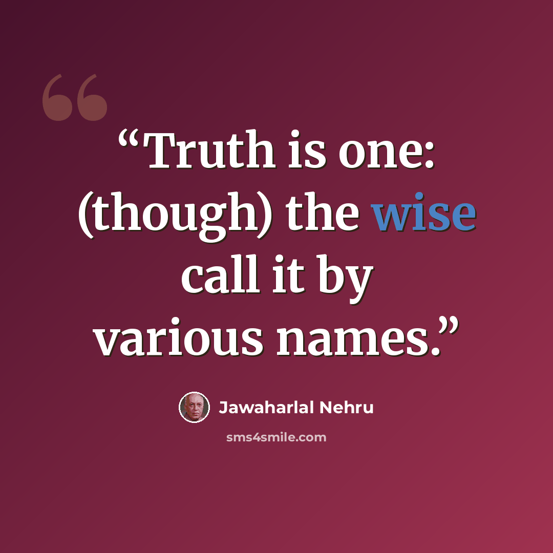 “Truth is one: (though) the wise call it by various names.” quote by Jawaharlal Nehru