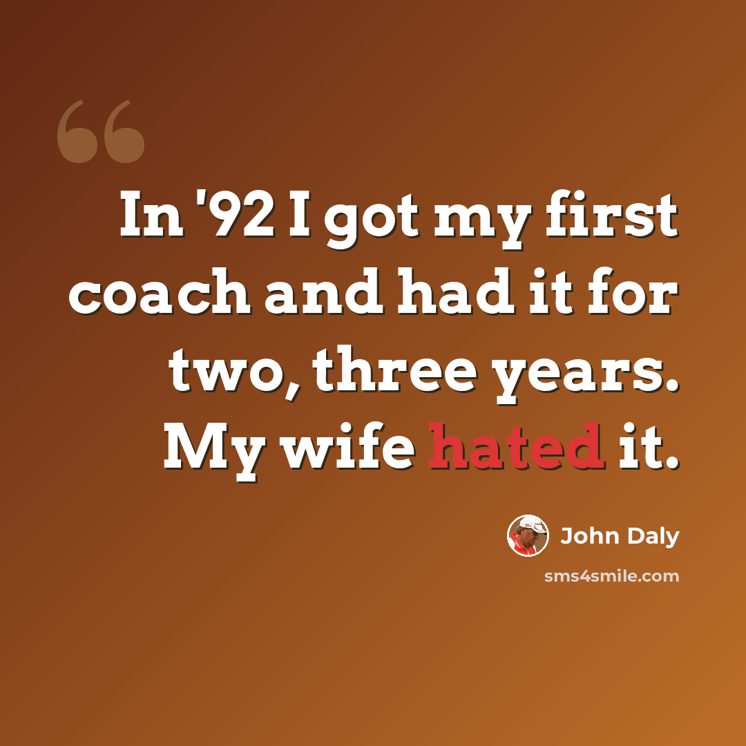 “In '92 I got my first coach and had it for two, three years. My wife hated it.” quote by John Daly
