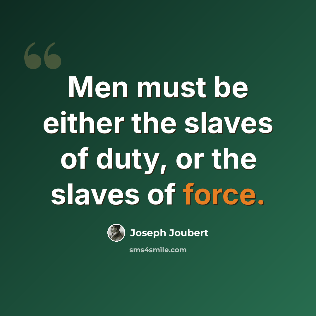 “Men must be either the slaves of duty, or the slaves of force.” quote by Joseph Joubert