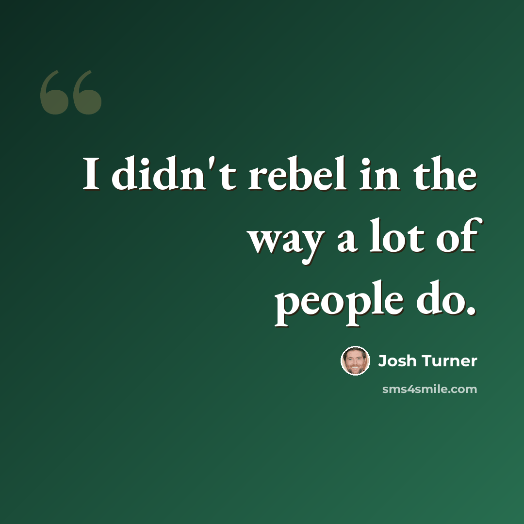 “I didn't rebel in the way a lot of people do.” quote by Josh Turner