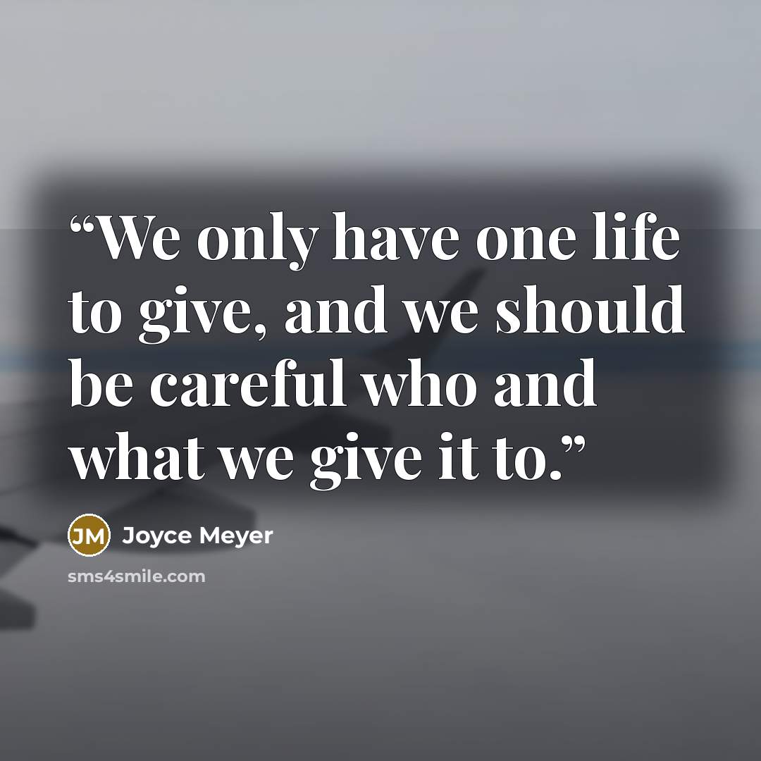 “We only have one life to give, and we should be careful who and what we give it to.” quote by Joyce Meyer