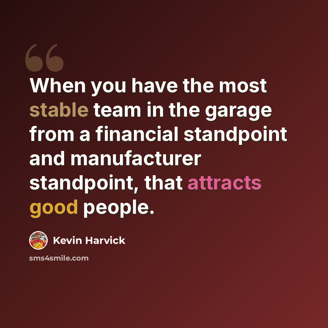 “When you have the most stable team in the garage from a financial standpoint and manufacturer standpoint, that attracts good people.” quote by Kevin Harvick