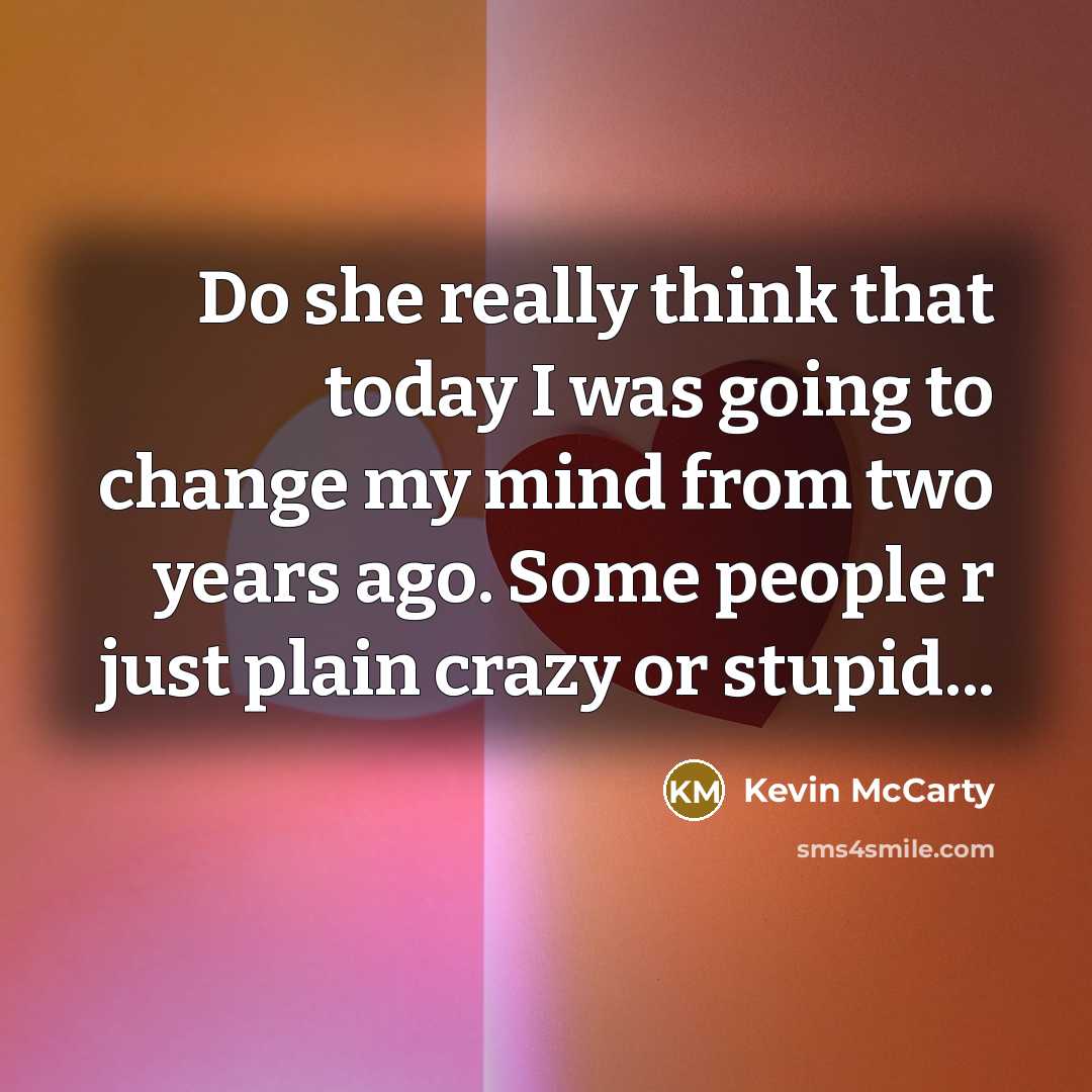 “Do she really think that today I was going to change my mind from two years ago. Some people r just plain crazy or stupid...” quote by Kevin McCarty