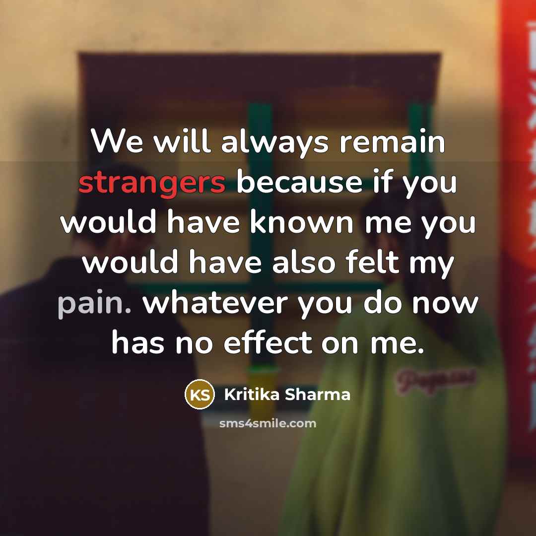 “We will always remain strangers because if you would have known me you would have also felt my pain. whatever you do now has no effect on me.” quote by Kritika Sharma
