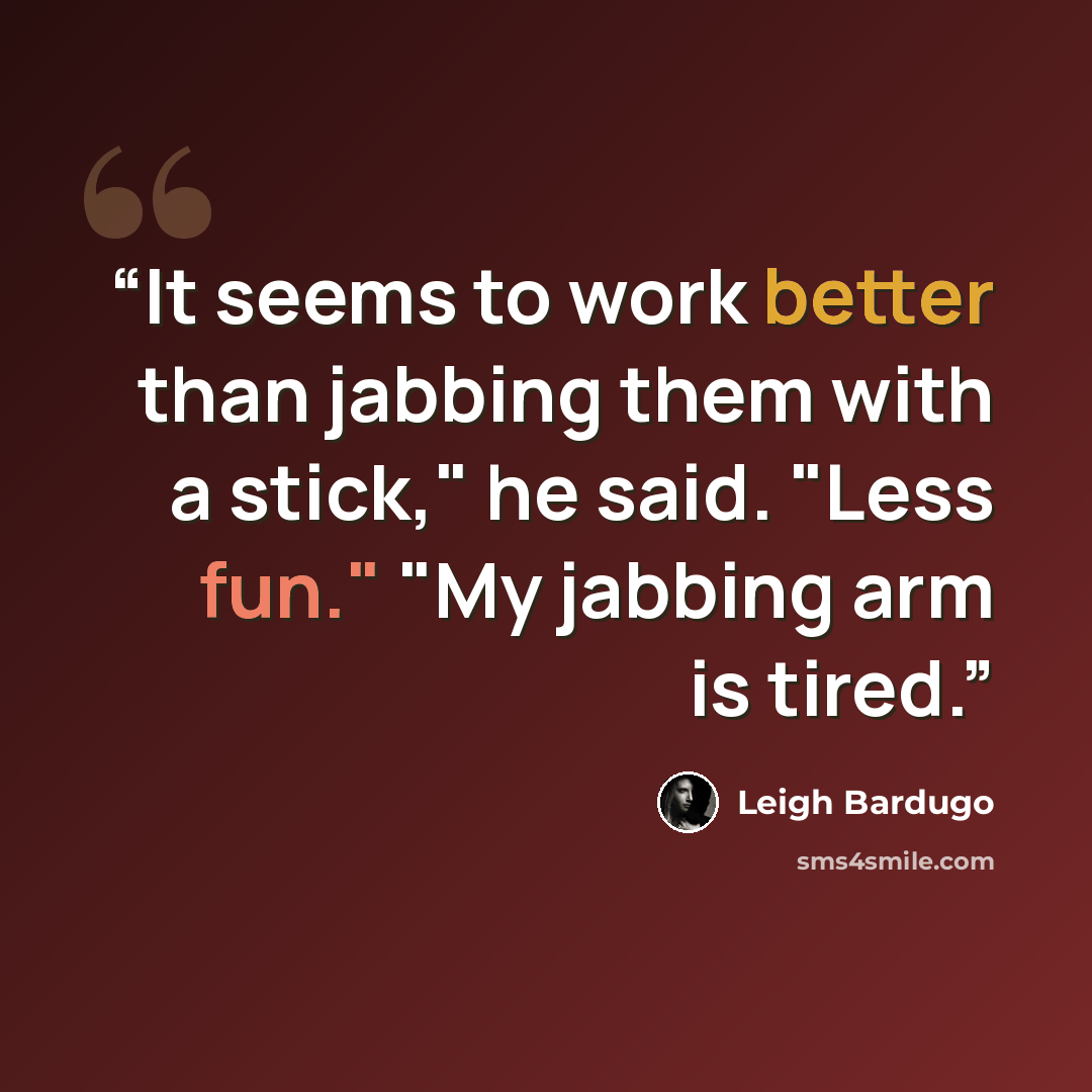 “It seems to work better than jabbing them with a stick," he said. "Less fun." "My jabbing arm is tired.” quote by Leigh Bardugo