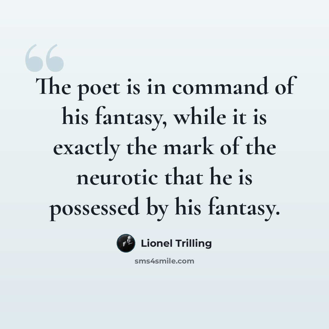 “The poet is in command of his fantasy, while it is exactly the mark of the neurotic that he is possessed by his fantasy.” quote by Lionel Trilling
