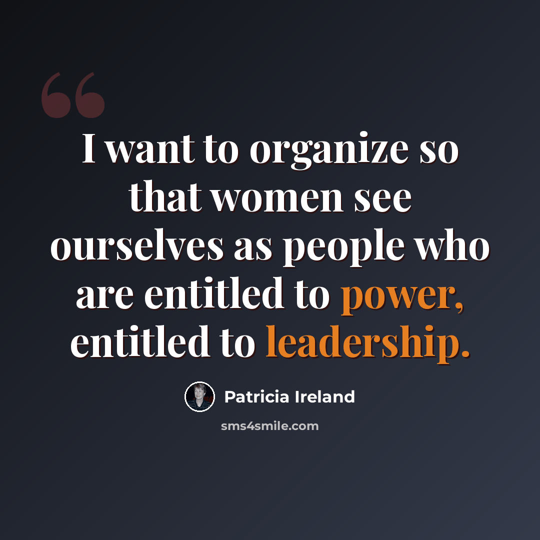 “I want to organize so that women see ourselves as people who are entitled to power, entitled to leadership.” quote by Patricia Ireland