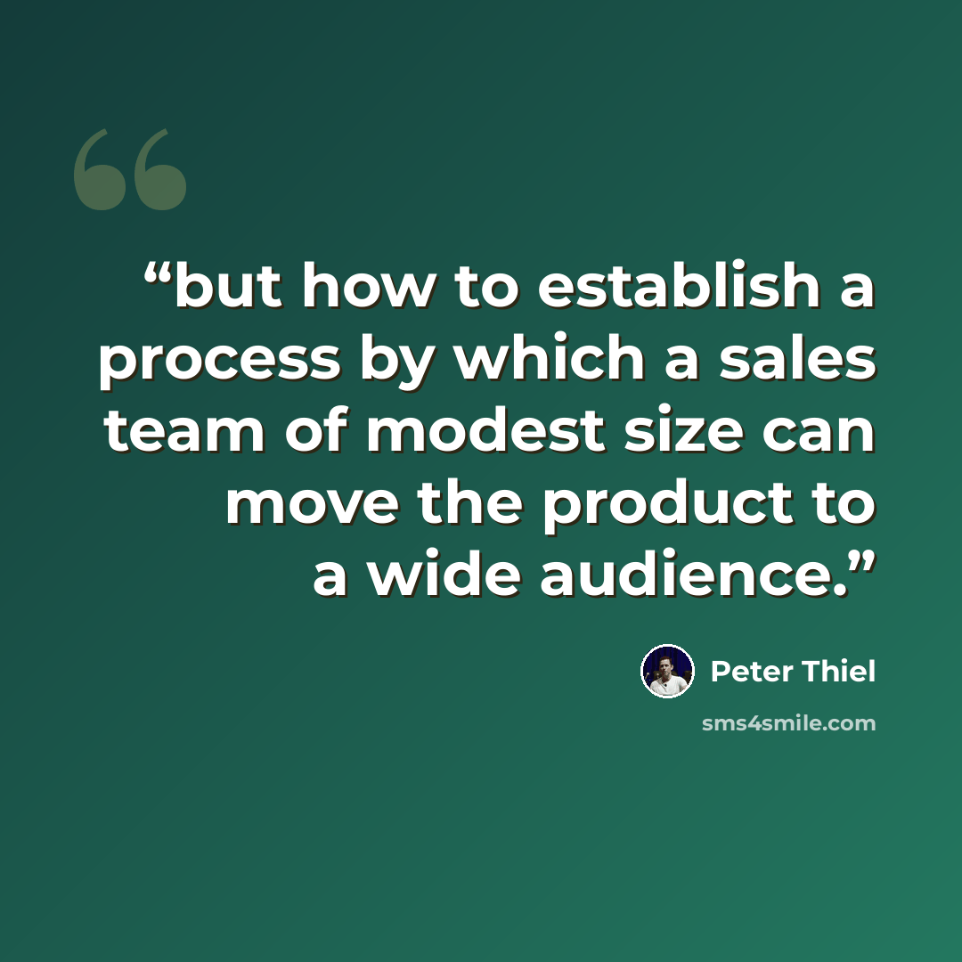 “but how to establish a process by which a sales team of modest size can move the product to a wide audience.” quote by Peter Thiel