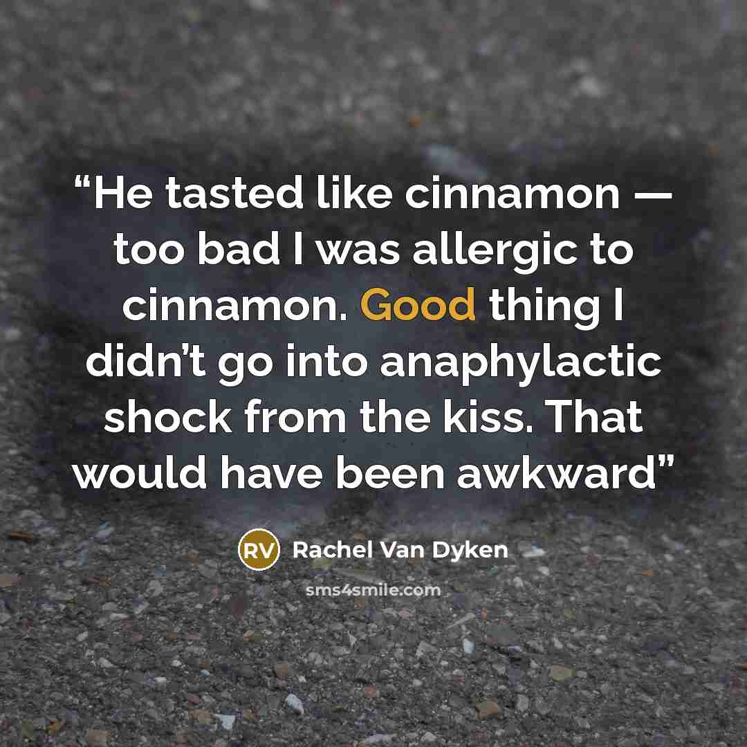 “He tasted like cinnamon — too bad I was allergic to cinnamon. Good thing I didn’t go into anaphylactic shock from the kiss. That would have been awkward” quote by Rachel Van Dyken