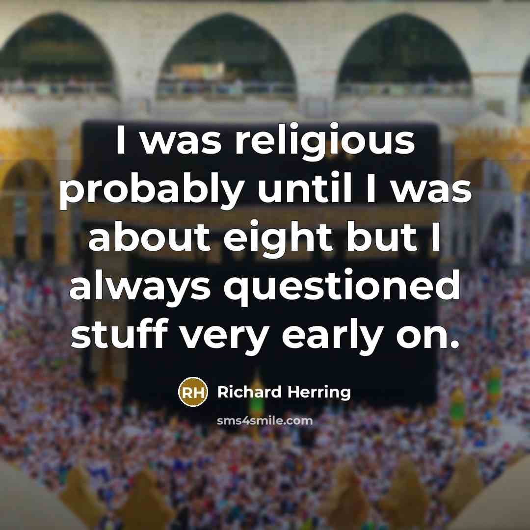 “I was religious probably until I was about eight but I always questioned stuff very early on.” quote by Richard Herring
