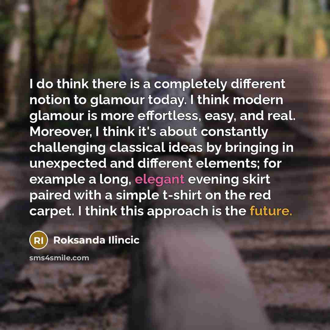 “I do think there is a completely different notion to glamour today. I think modern glamour is more effortless, easy, and real. Moreover, I think it's about constantly challenging classical ideas by bringing in unexpected and different elements; for example a long, elegant evening skirt paired with…” quote by Roksanda Ilincic