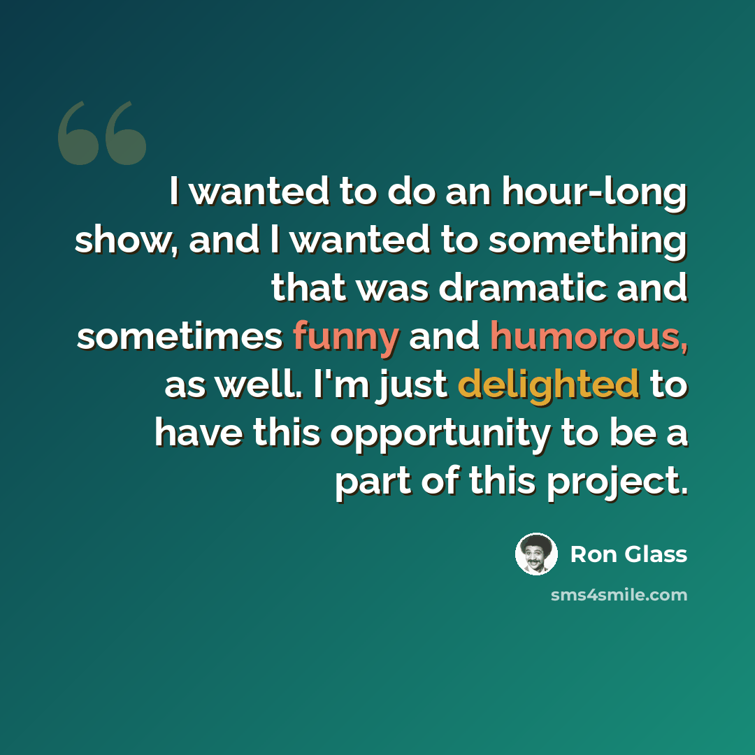 “I wanted to do an hour-long show, and I wanted to something that was dramatic and sometimes funny and humorous, as well. I'm just delighted to have this opportunity to be a part of this project.” quote by Ron Glass
