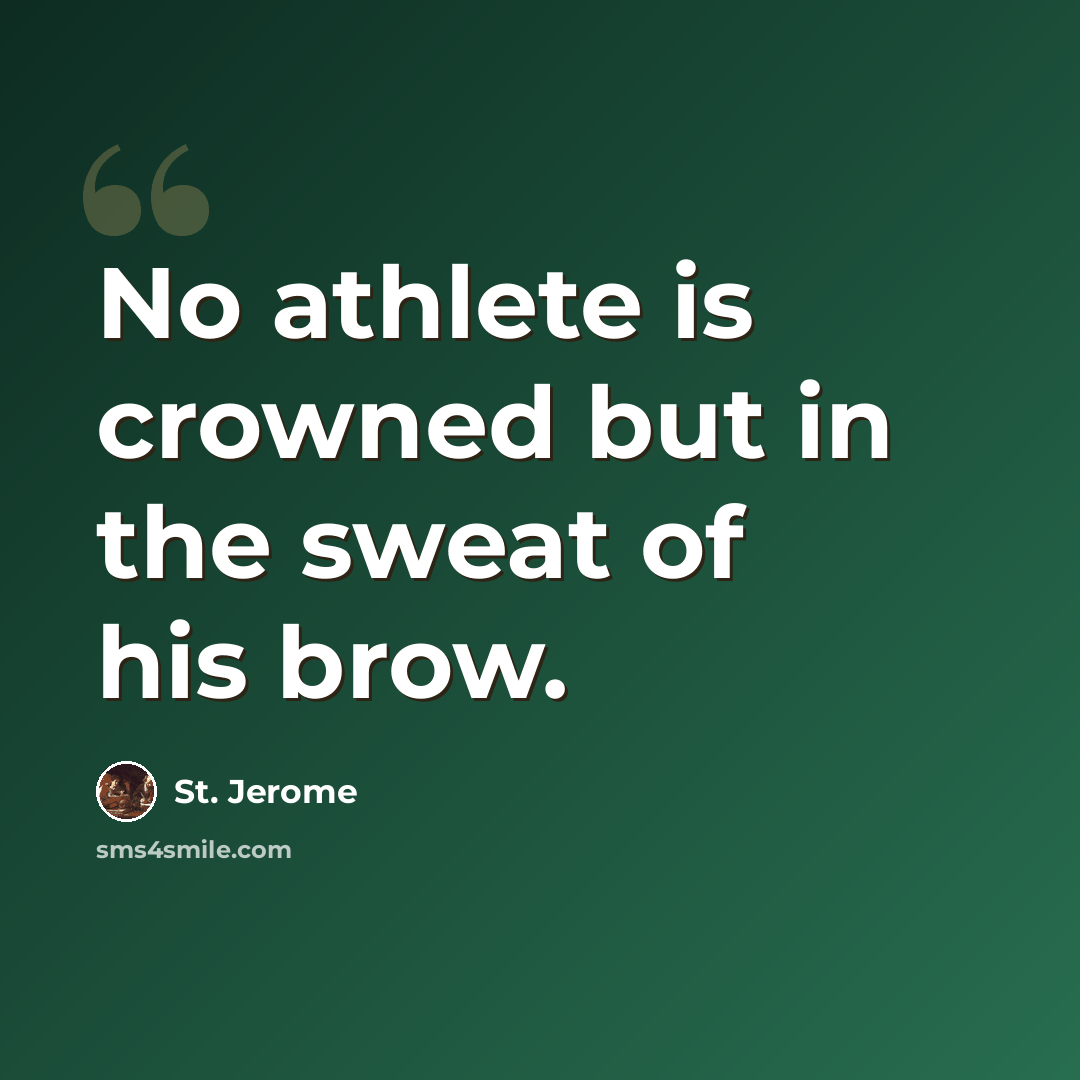 “No athlete is crowned but in the sweat of his brow.” quote by St. Jerome