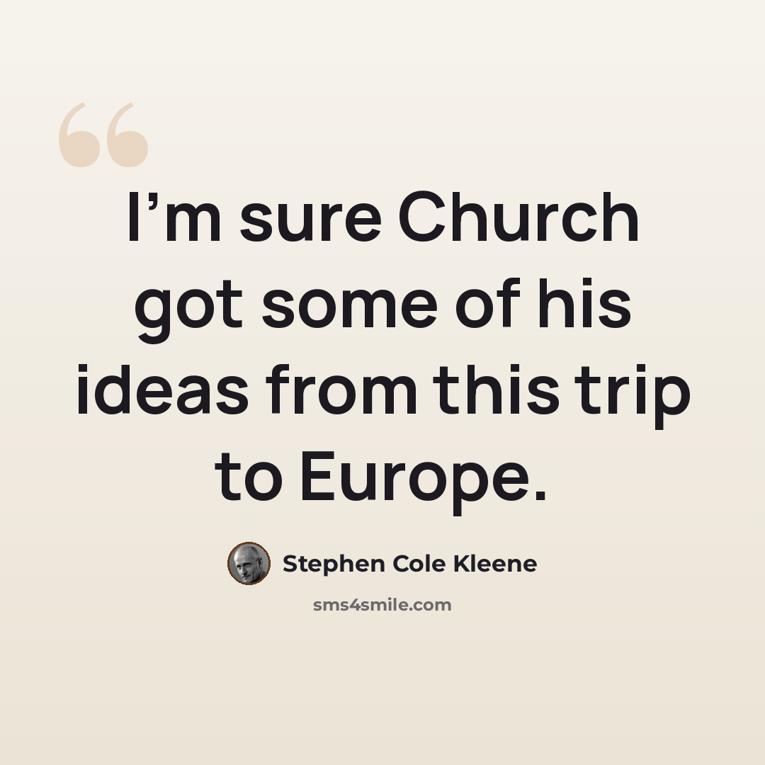 “I'm sure Church got some of his ideas from this trip to Europe.” quote by Stephen Cole Kleene