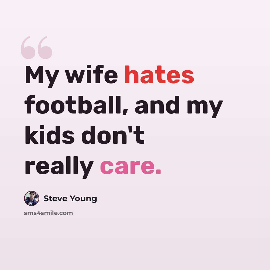 “My wife hates football, and my kids don't really care.” quote by Steve Young