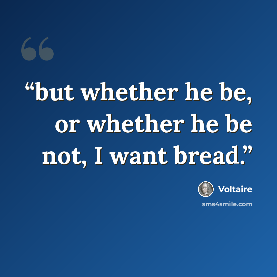“but whether he be, or whether he be not, I want bread.” quote by Voltaire