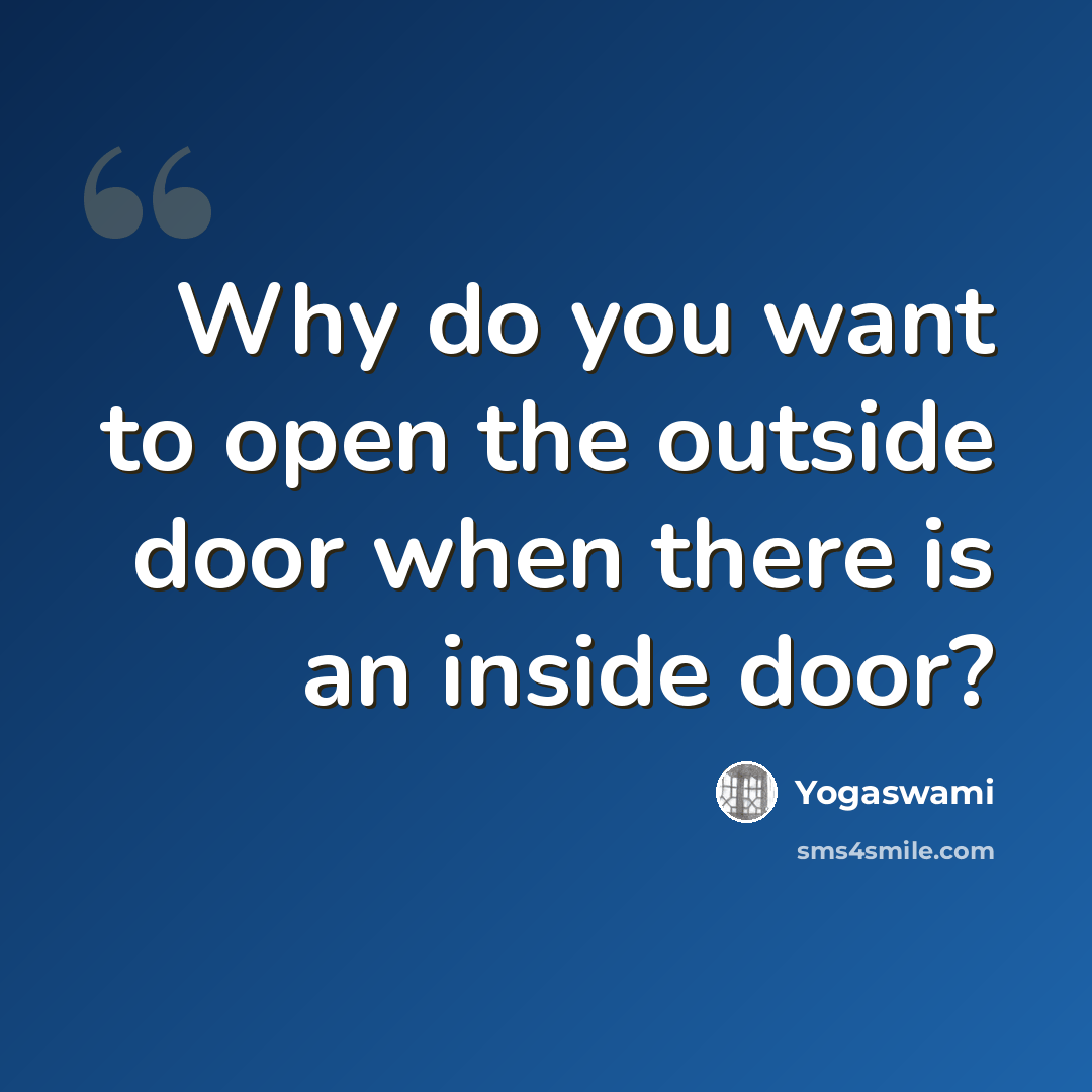 “Why do you want to open the outside door when there is an inside door?” quote by Yogaswami