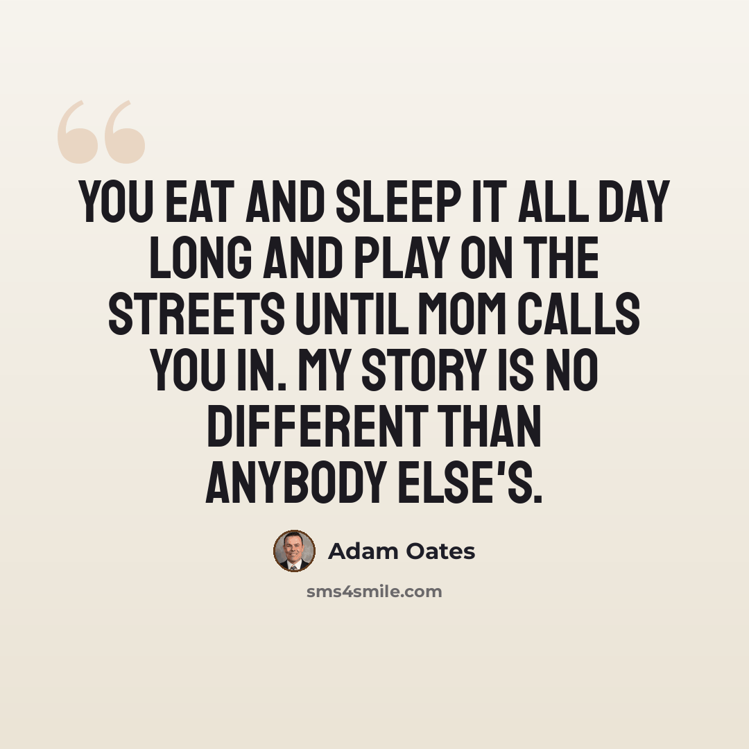 “You eat and sleep it all day long and play on the streets until mom calls you in. My story is no different than anybody else's.” quote by Adam Oates