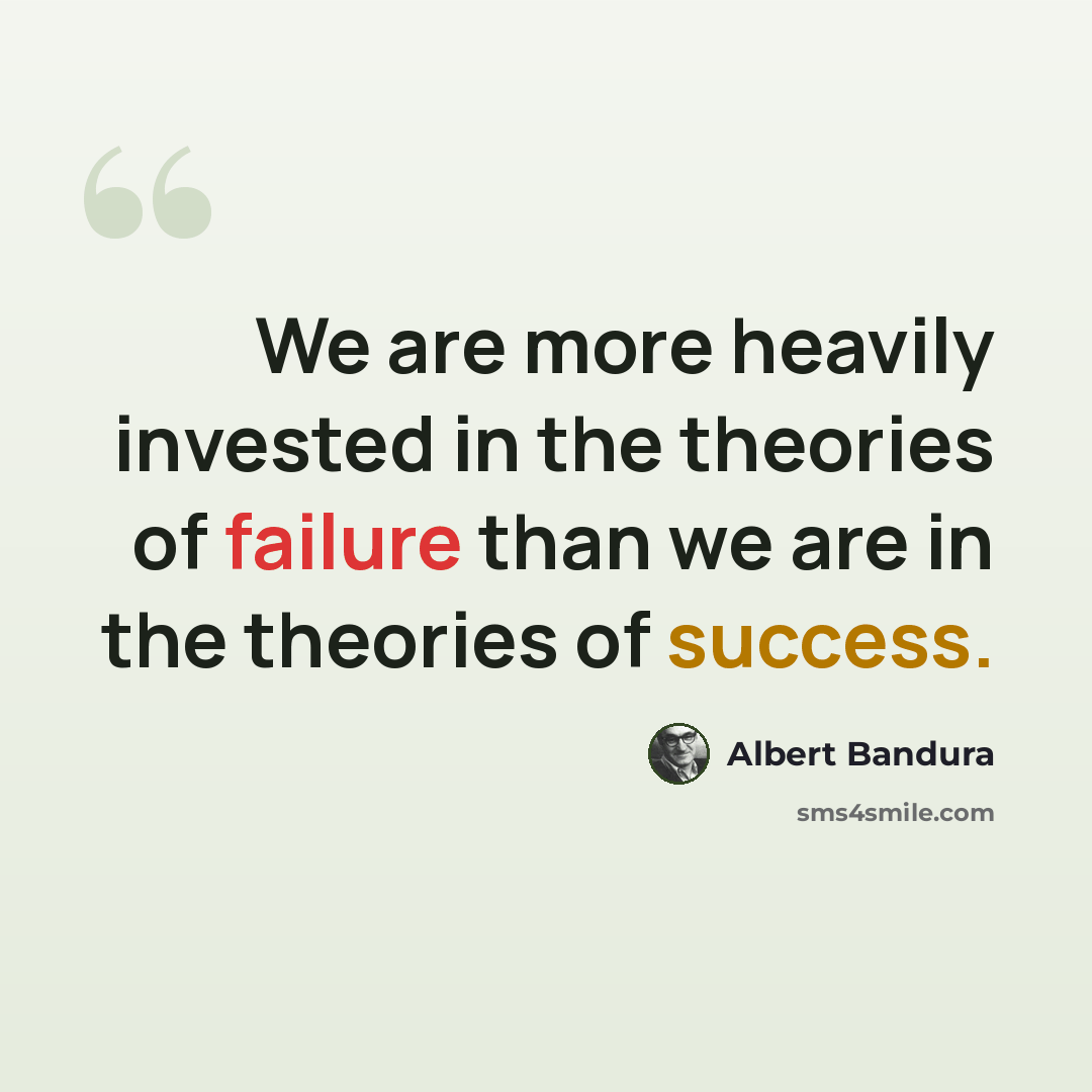 “We are more heavily invested in the theories of failure than we are in the theories of success.” quote by Albert Bandura