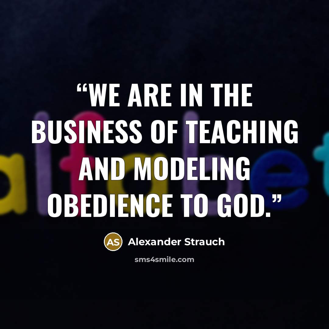 “We are in the business of teaching and modeling obedience to God.” quote by Alexander Strauch
