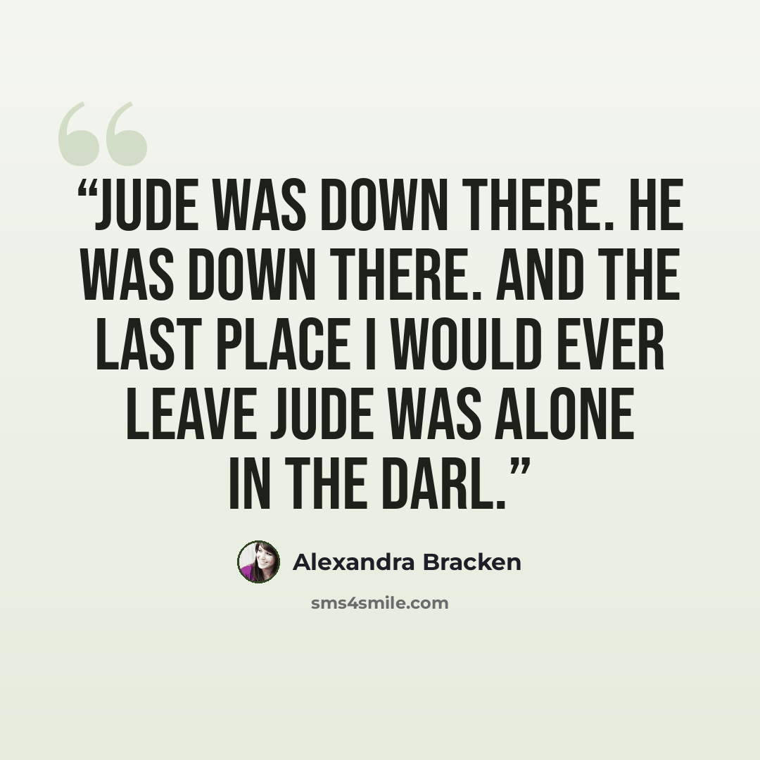 “Jude was down there. He was down there. And the last place I would ever leave Jude was alone in the darl.” quote by Alexandra Bracken
