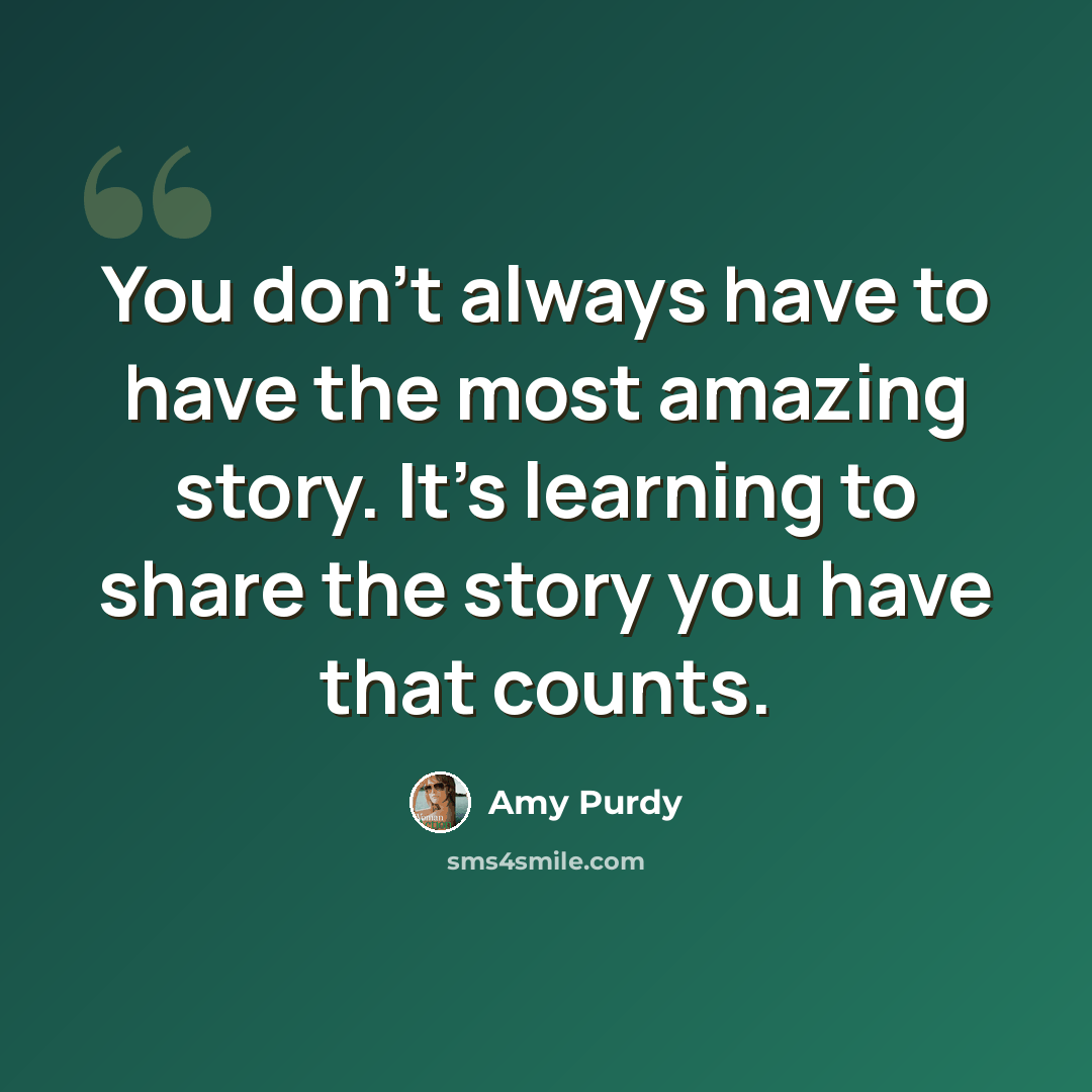 “You don't always have to have the most amazing story. It's learning to share the story you have that counts.” quote by Amy Purdy