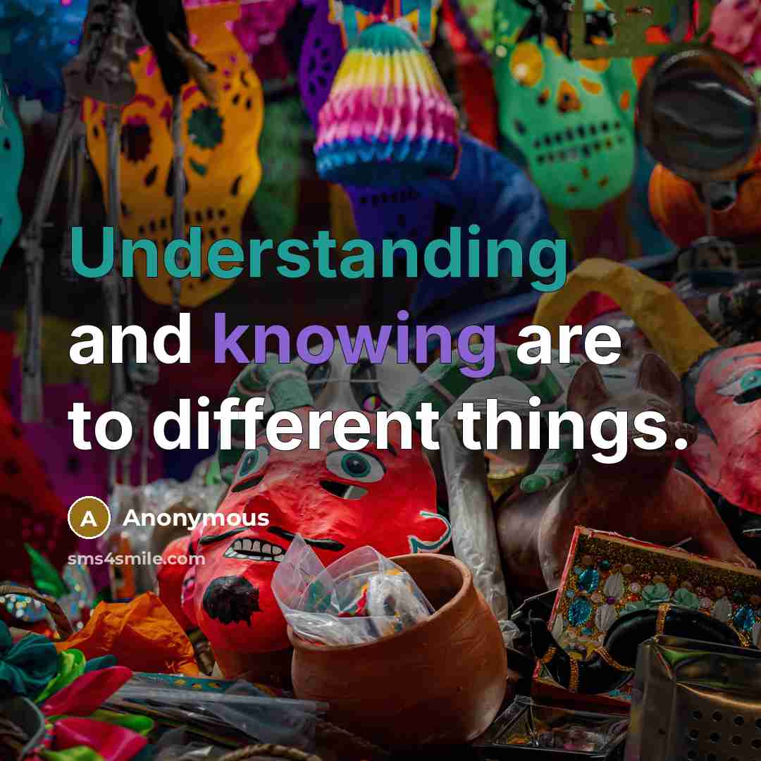 “Understanding and knowing are to different things.” quote by Anonymous