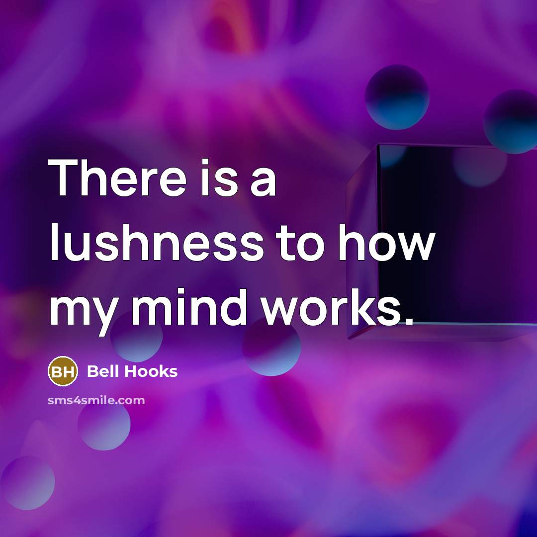“There is a lushness to how my mind works.” quote by bell hooks