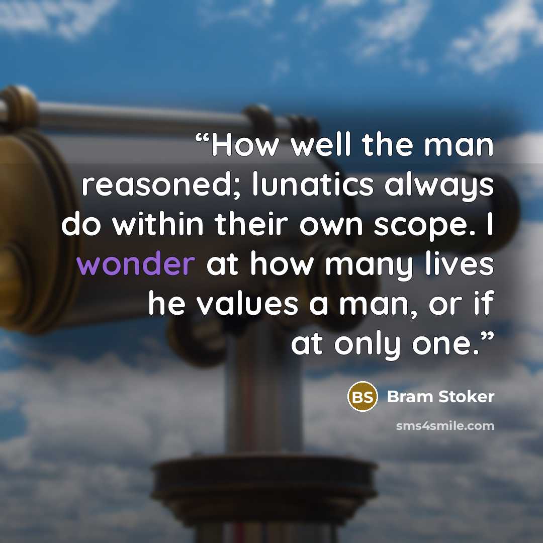 “How well the man reasoned; lunatics always do within their own scope. I wonder at how many lives he values a man, or if at only one.” quote by Bram Stoker