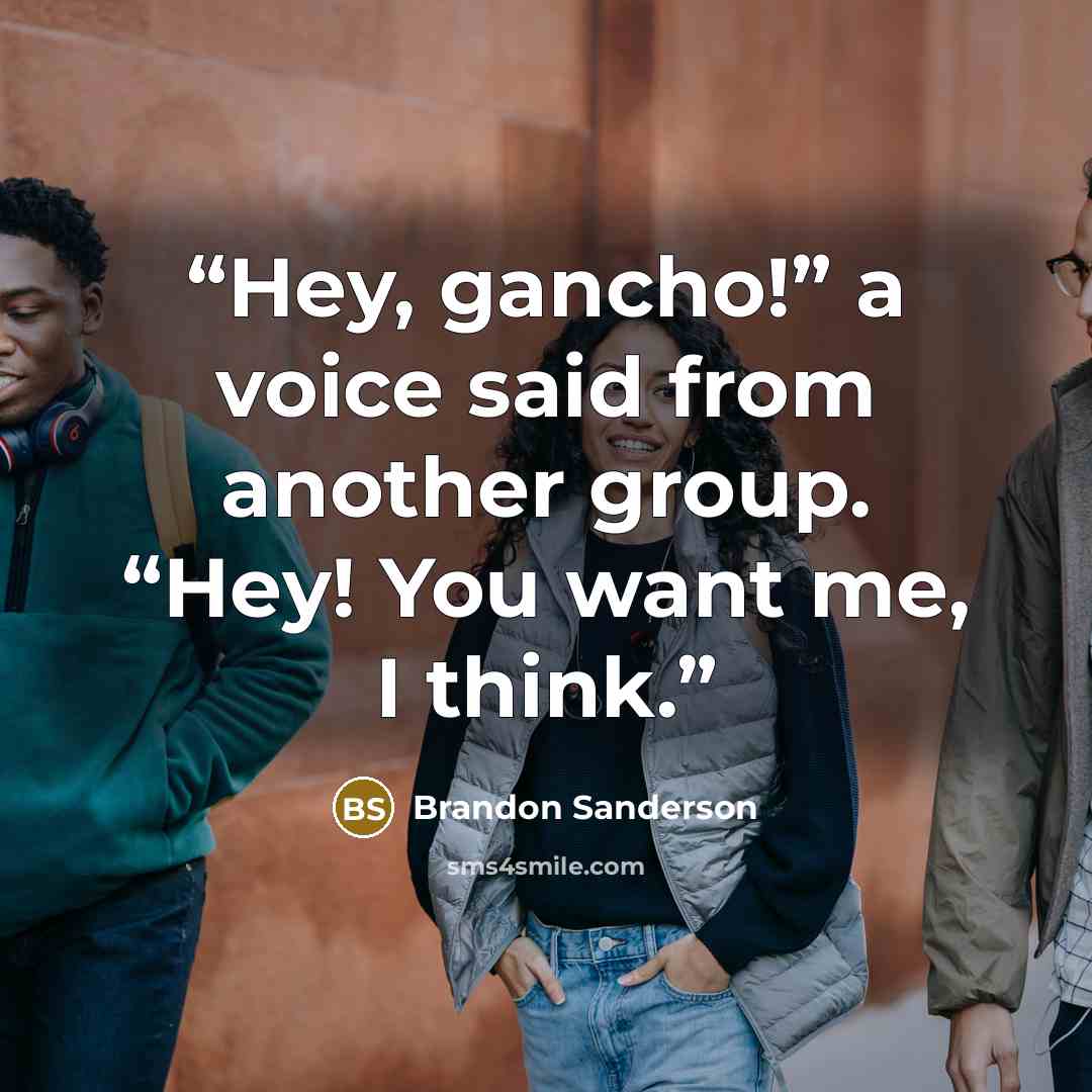 “Hey, gancho!” a voice said from another group. “Hey! You want me, I think.” quote by Brandon Sanderson