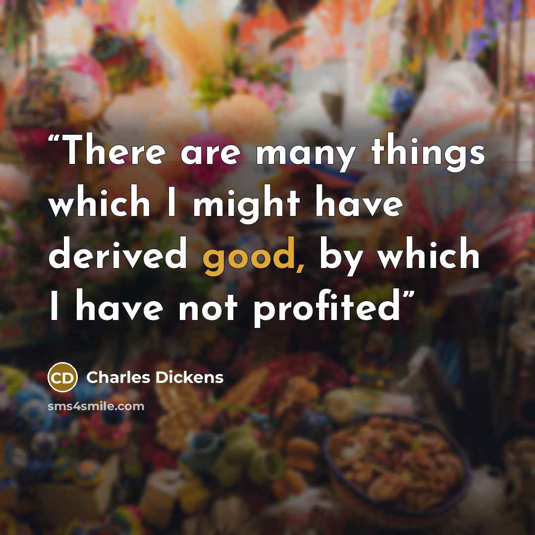 “There are many things which I might have derived good, by which I have not profited” quote by Charles Dickens