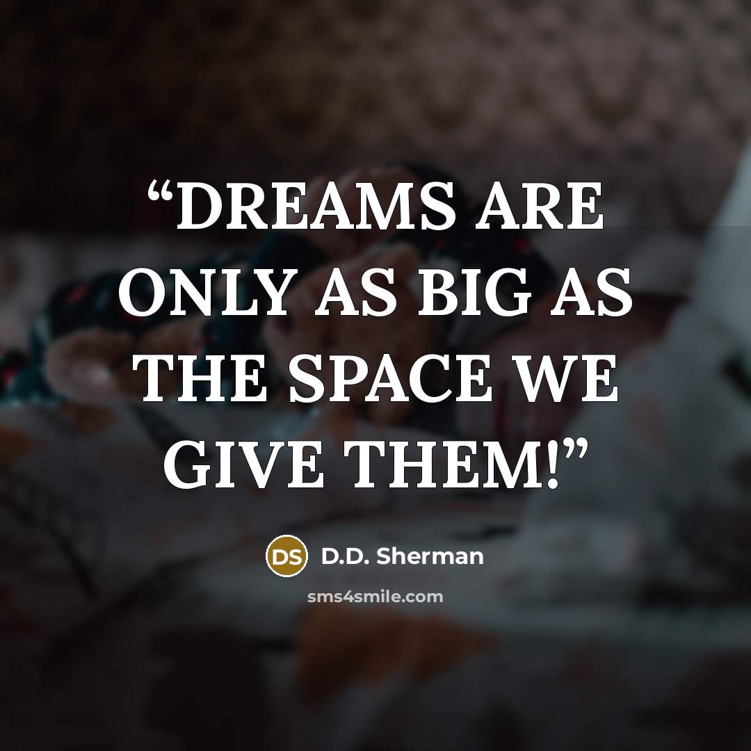 “DREAMS ARE ONLY AS BIG AS THE SPACE WE GIVE THEM!” quote by D.D. Sherman