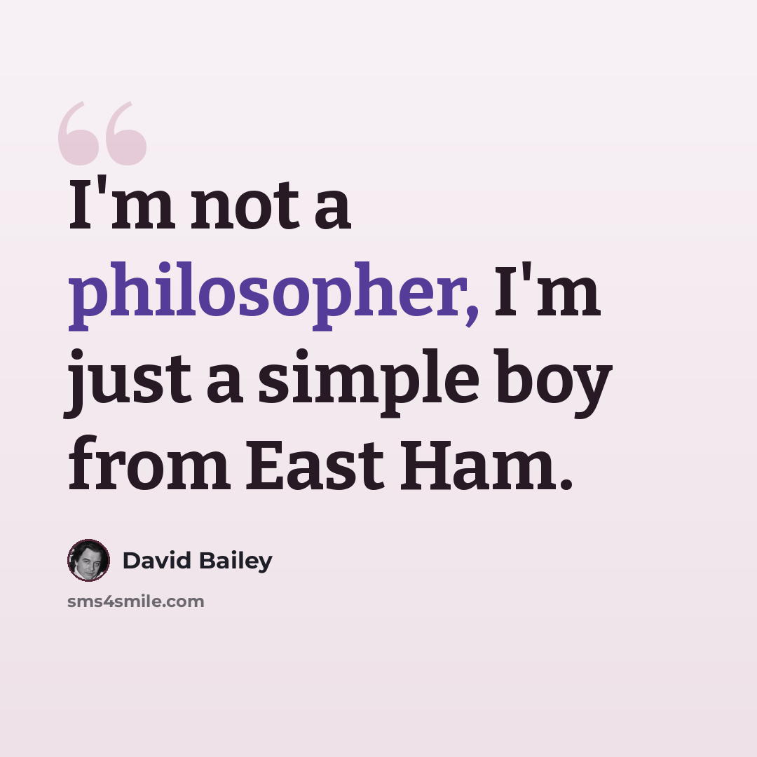 “I'm not a philosopher, I'm just a simple boy from East Ham.” quote by David Bailey