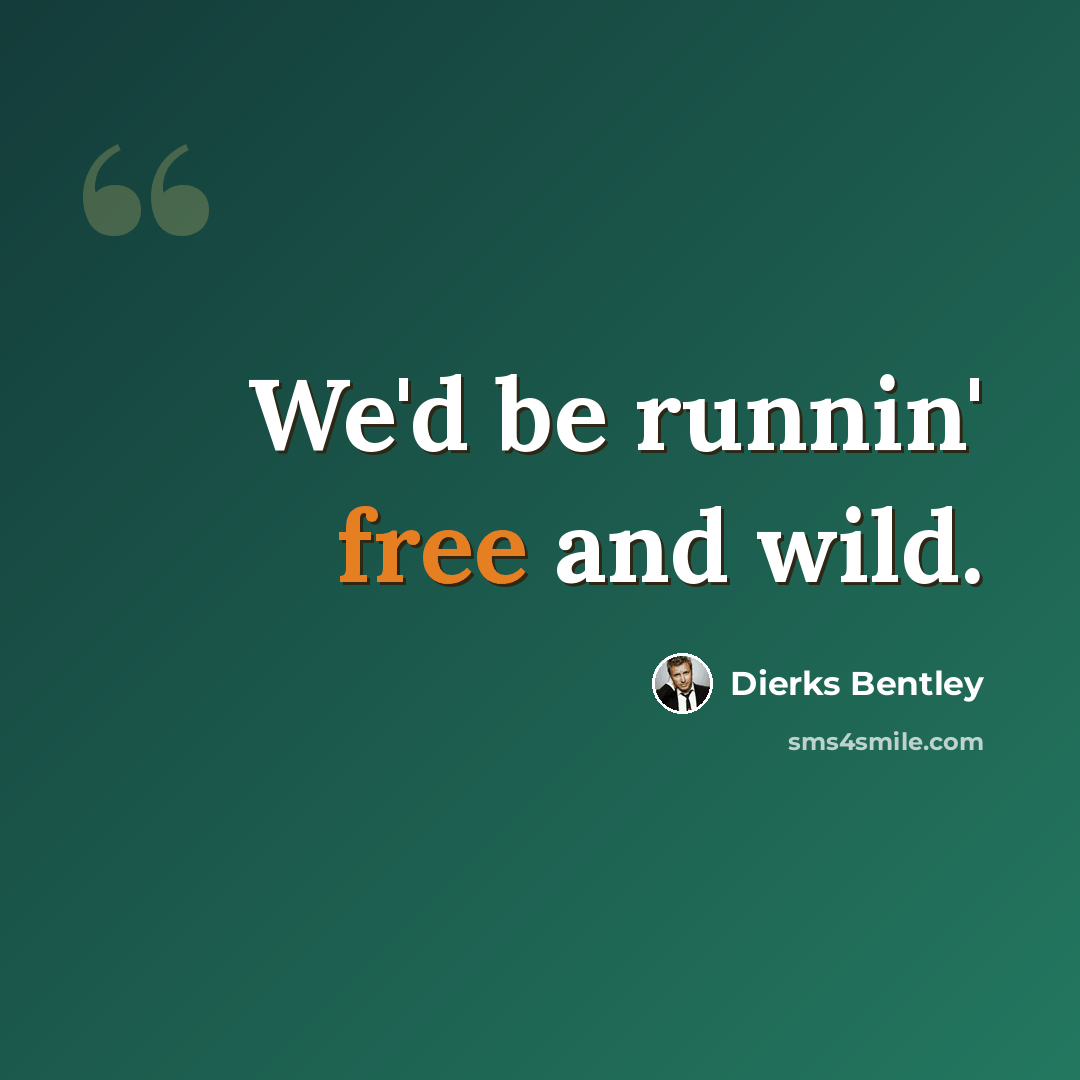 “We'd be runnin' free and wild.” quote by Dierks Bentley